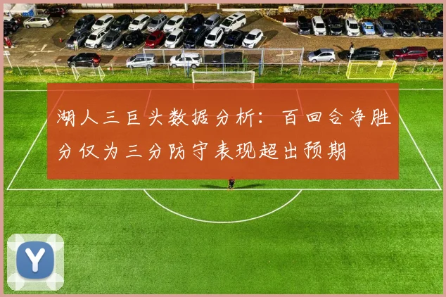 湖人三巨头数据分析：百回合净胜分仅为三分防守表现超出预期