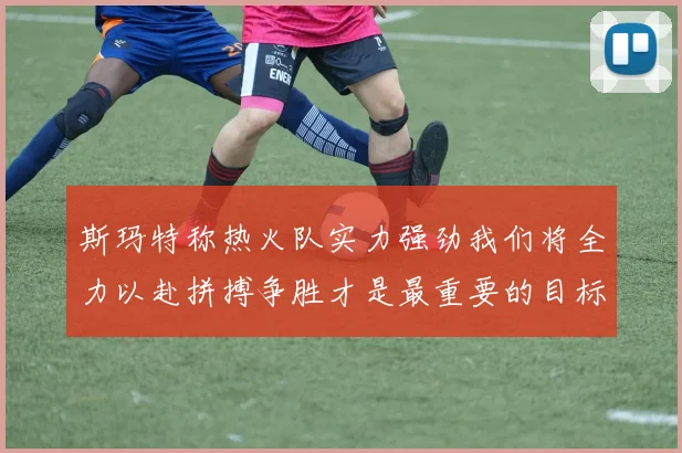 斯玛特称热火队实力强劲我们将全力以赴拼搏争胜才是最重要的目标