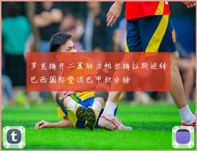 罗克梅开二度助力帕尔梅拉斯逆转巴西国际登顶巴甲积分榜