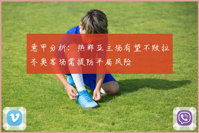意甲分析：热那亚主场有望不败拉齐奥客场需提防平局风险