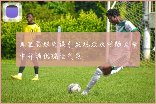 库里罚球失误引发观众欢呼随后命中并调侃现场气氛