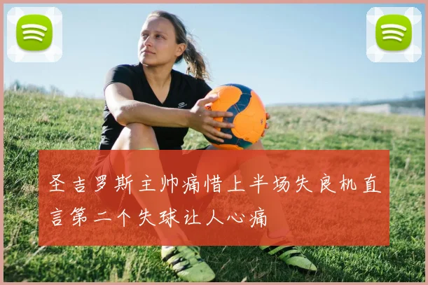 圣吉罗斯主帅痛惜上半场失良机直言第二个失球让人心痛