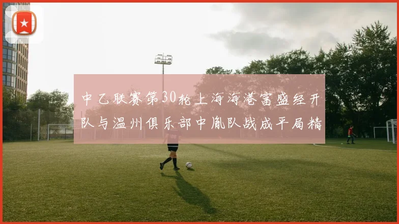 中乙联赛第30轮上海海港富盛经开队与温州俱乐部中胤队战成平局精彩对决